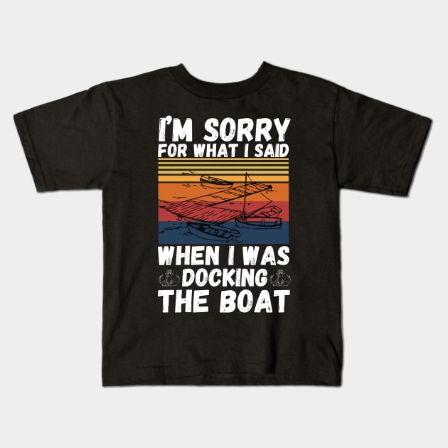 I’m sorry for what I said when I was docking the boat Kids T-Shirt by JustBeSatisfied